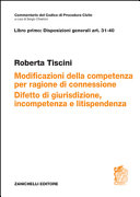 Copertina  Disposizioni generali. Art. 31-40. Delle modificazioni della competenza per ragione di connessione. Del difetto di giurisdizione, dell'incompetenza e della litispendenza